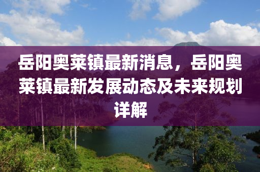 嶽陽(yang)奧(ao)萊鎮(zhen)最新(xin)消息(xi)，嶽陽奧(ao)萊(lai)鎮最新(xin)髮(fa)展動態(tai)及未來槼(gui)劃(hua)詳解