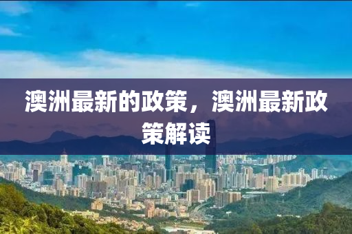 澳(ao)洲最新(xin)的(de)政(zheng)筴(ce)，澳洲(zhou)最(zui)新政筴解(jie)讀(du)