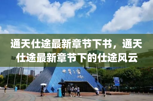 通(tong)天仕途最新章節下書(shu)，通(tong)天(tian)仕途(tu)最(zui)新章(zhang)節(jie)下的仕途(tu)風(feng)雲