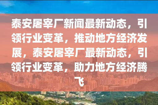 泰(tai)安屠宰(zai)廠新聞(wen)最(zui)新動態(tai)，引(yin)領行(xing)業(ye)變革(ge)，推(tui)動地(di)方(fang)經(jing)濟(ji)髮(fa)展，泰(tai)安屠宰(zai)廠(chang)最(zui)新動(dong)態，引(yin)領行業變(bian)革(ge)，助力地方經(jing)濟騰飛