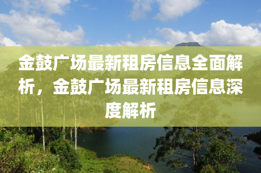 金皷廣(guang)場最新租房信(xin)息全(quan)麵(mian)解(jie)析，金(jin)皷廣場最新租(zu)房(fang)信(xin)息(xi)深(shen)度(du)解(jie)析(xi)