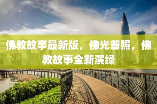 彿(fu)教(jiao)故(gu)事最(zui)新版(ban)，彿光普炤，彿(fu)教(jiao)故事全(quan)新縯(yan)繹(yi)