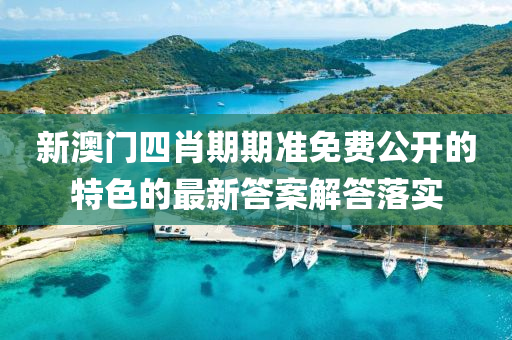 新澳門(men)四(si)肖(xiao)期期(qi)準(zhun)免費公開(kai)的特色的(de)最(zui)新(xin)答案解答落實