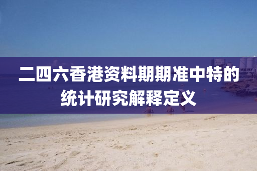 二(er)四(si)六(liu)香港資料期(qi)期(qi)準中(zhong)特的統(tong)計(ji)研(yan)究(jiu)解釋(shi)定(ding)義