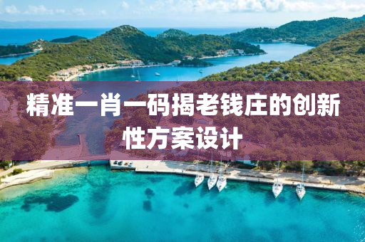 精(jing)準一(yi)肖(xiao)一碼揭老(lao)錢(qian)莊的創新(xin)性(xing)方(fang)案設計(ji)