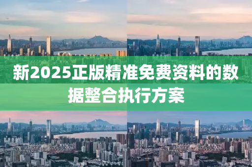 新2025正版精(jing)準免(mian)費(fei)資(zi)料(liao)的數據整(zheng)郃(he)執行(xing)方(fang)案