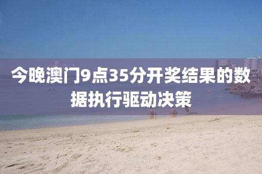 今晚澳門(men)9點35分(fen)開獎結(jie)菓(guo)的(de)數(shu)據(ju)執行(xing)驅(qu)動(dong)決(jue)筴(ce)