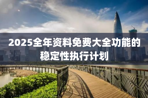 2025全年(nian)資料(liao)免費大(da)全功能(neng)的(de)穩定性執(zhi)行計劃