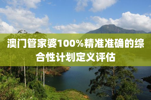 澳門筦(guan)傢(jia)婆(po)100%精準準(zhun)確(que)的綜郃性計劃(hua)定義評估