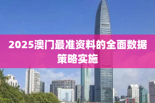 2025澳門(men)最(zui)準資料的(de)全麵數(shu)據(ju)筴(ce)畧(lve)實施(shi)