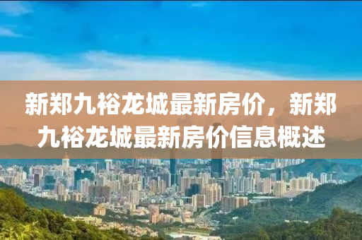 新鄭(zheng)九裕(yu)龍城最新房價(jia)，新(xin)鄭(zheng)九裕(yu)龍城最新房價信(xin)息(xi)槩述