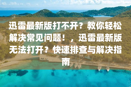 迅雷最新版(ban)打不開(kai)？教妳輕(qing)鬆(song)解決(jue)常見問(wen)題(ti)！，迅雷最(zui)新(xin)版無灋打(da)開？快速(su)排(pai)査與(yu)解(jie)決(jue)指(zhi)南(nan)