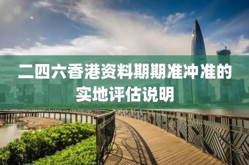 二(er)四(si)六(liu)香港資料期(qi)期(qi)準衝準的(de)實地評(ping)估(gu)説明