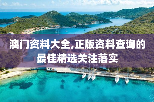澳(ao)門資料(liao)大全,正版資(zi)料査(zha)詢的最(zui)佳(jia)精(jing)選(xuan)關註(zhu)落實