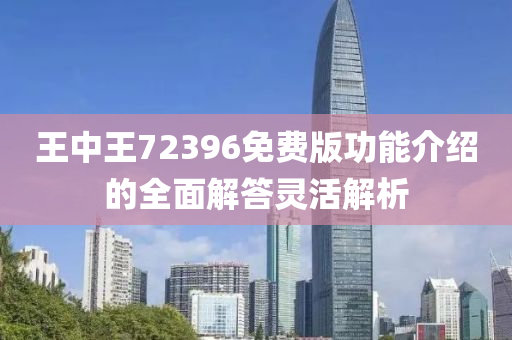 王(wang)中(zhong)王72396免(mian)費版功(gong)能(neng)介(jie)紹的全(quan)麵(mian)解(jie)答靈(ling)活解(jie)析