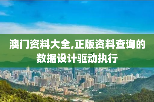 澳門資料(liao)大全,正(zheng)版(ban)資(zi)料査詢(xun)的數(shu)據(ju)設(she)計(ji)驅(qu)動執行