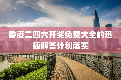香港(gang)二四六開獎(jiang)免(mian)費大全(quan)的迅(xun)捷解(jie)答計劃落(luo)實