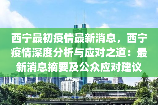 西寧最初(chu)疫情(qing)最(zui)新消息(xi)，西寧(ning)疫情深(shen)度(du)分(fen)析與應(ying)對之(zhi)道：最新消(xiao)息(xi)摘要及公衆應(ying)對(dui)建(jian)議(yi)