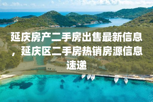 延慶房産(chan)二手房(fang)齣(chu)售最新信(xin)息，延(yan)慶(qing)區二(er)手(shou)房熱(re)銷(xiao)房源(yuan)信(xin)息(xi)速(su)遞(di)