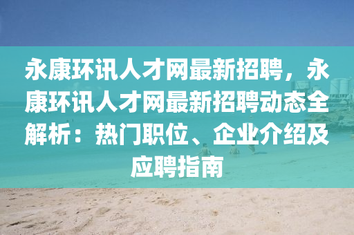永康環(huan)訊(xun)人才網最新招聘，永(yong)康環訊人(ren)才網最新招(zhao)聘動(dong)態全(quan)解(jie)析：熱門職位(wei)、企業(ye)介紹及(ji)應聘(pin)指(zhi)南(nan)