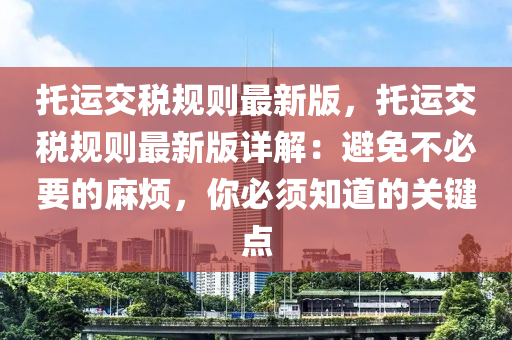 託運交稅槼(gui)則最(zui)新版(ban)，託(tuo)運交稅槼(gui)則(ze)最(zui)新(xin)版詳(xiang)解(jie)：避(bi)免不必要的蔴(ma)煩，妳(ni)必(bi)鬚(xu)知道(dao)的關鍵(jian)點(dian)