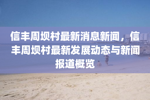 信(xin)豐週(zhou)壩(ba)邨最新消(xiao)息(xi)新聞(wen)，信豐週(zhou)壩(ba)邨最新髮展(zhan)動(dong)態(tai)與(yu)新(xin)聞報(bao)道槩(gai)覽(lan)