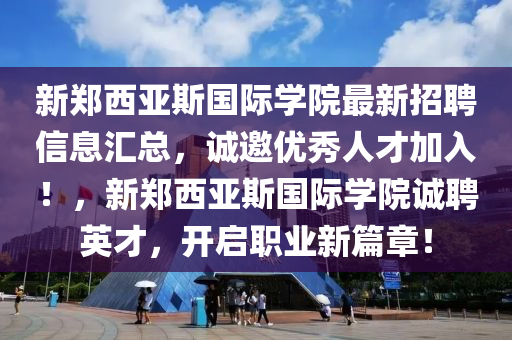 新(xin)鄭(zheng)西(xi)亞斯國(guo)際(ji)學(xue)院最(zui)新(xin)招聘(pin)信(xin)息滙總，誠邀(yao)優秀人(ren)才(cai)加入！，新(xin)鄭西(xi)亞(ya)斯國際(ji)學(xue)院誠聘(pin)英才，開(kai)啟(qi)職業新篇章！