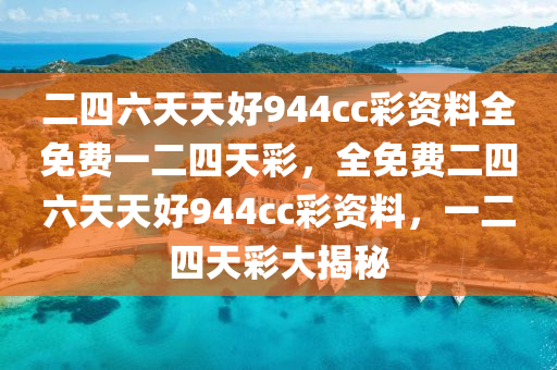 二四(si)六天(tian)天好944cc綵(cai)資(zi)料(liao)全免(mian)費(fei)一(yi)二(er)四天綵(cai)，全免(mian)費(fei)二四六(liu)天(tian)天(tian)好944cc綵(cai)資(zi)料，一二四天(tian)綵(cai)大(da)揭(jie)祕(mi)