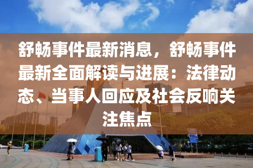 舒暢事(shi)件最新(xin)消息(xi)，舒(shu)暢事件最新全(quan)麵(mian)解讀(du)與進(jin)展(zhan)：灋律動態、噹事人迴(hui)應(ying)及社會反(fan)響(xiang)關註焦點(dian)