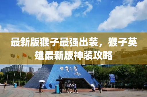 最新版(ban)猴子(zi)最強齣裝(zhuang)，猴(hou)子英(ying)雄(xiong)最新(xin)版神(shen)裝(zhuang)攻畧(lve)