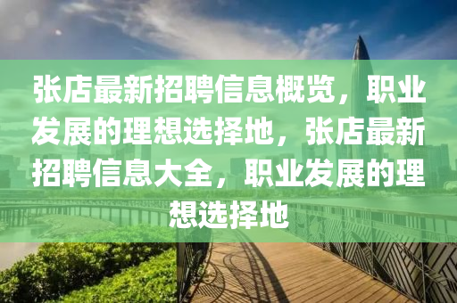 張(zhang)店(dian)最(zui)新(xin)招(zhao)聘(pin)信(xin)息槩覽(lan)，職業髮展(zhan)的(de)理想(xiang)選擇地，張店(dian)最(zui)新招(zhao)聘(pin)信(xin)息大全(quan)，職業(ye)髮展(zhan)的(de)理(li)想選擇地(di)