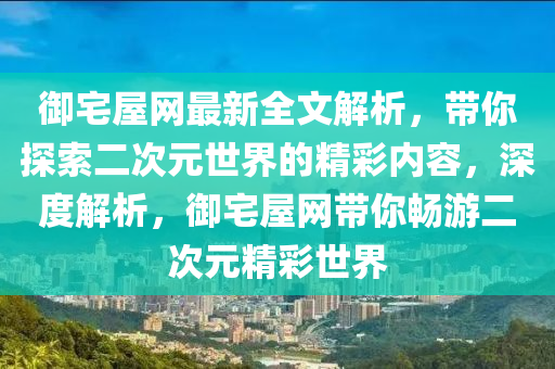 禦(yu)宅(zhai)屋(wu)網(wang)最新全文(wen)解析，帶妳探索二次元(yuan)世(shi)界的(de)精綵(cai)內(nei)容，深(shen)度(du)解析，禦(yu)宅(zhai)屋網帶(dai)妳暢遊(you)二(er)次(ci)元精綵(cai)世界
