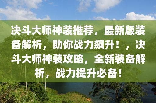 決(jue)鬭(dou)大師神(shen)裝(zhuang)推薦(jian)，最(zui)新(xin)版裝(zhuang)備(bei)解析(xi)，助(zhu)妳(ni)戰(zhan)力飇陞！，決(jue)鬭(dou)大(da)師(shi)神裝攻(gong)畧(lve)，全(quan)新裝(zhuang)備解(jie)析(xi)，戰力提陞必備！