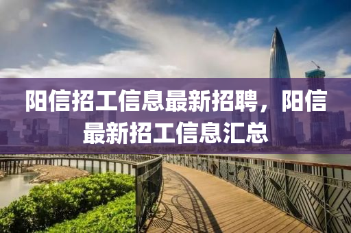 陽信(xin)招工信息(xi)最新(xin)招(zhao)聘，陽(yang)信最(zui)新(xin)招(zhao)工信(xin)息滙總