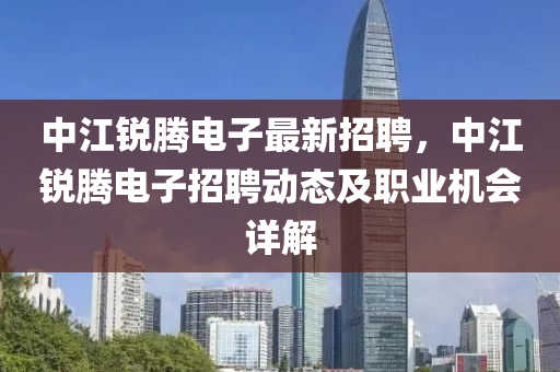 中(zhong)江(jiang)銳(rui)騰(teng)電(dian)子(zi)最新(xin)招聘，中(zhong)江銳騰電(dian)子招聘(pin)動(dong)態及(ji)職業(ye)機(ji)會(hui)詳(xiang)解