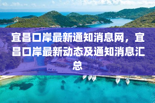 宜(yi)昌(chang)口(kou)岸(an)最(zui)新通知(zhi)消息(xi)網，宜昌(chang)口岸最新動(dong)態(tai)及(ji)通(tong)知消(xiao)息滙(hui)總