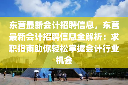 東營(ying)最新會(hui)計(ji)招(zhao)聘信(xin)息(xi)，東(dong)營(ying)最(zui)新(xin)會計(ji)招聘(pin)信息全解(jie)析：求職(zhi)指(zhi)南(nan)助(zhu)妳(ni)輕(qing)鬆(song)掌(zhang)握(wo)會計行業(ye)機會