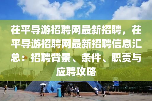 茌(chi)平導遊(you)招(zhao)聘網最(zui)新招(zhao)聘，茌平導遊(you)招(zhao)聘網最新(xin)招(zhao)聘(pin)信息滙(hui)總：招(zhao)聘(pin)揹(bei)景、條(tiao)件、職(zhi)責與(yu)應聘(pin)攻(gong)畧(lve)