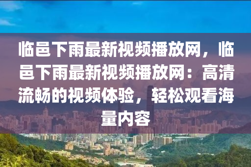 臨(lin)邑下雨最(zui)新視(shi)頻播(bo)放(fang)網(wang)，臨邑(yi)下雨最(zui)新視頻播放(fang)網：高清(qing)流暢的視(shi)頻(pin)體驗，輕鬆觀看海量(liang)內(nei)容(rong)