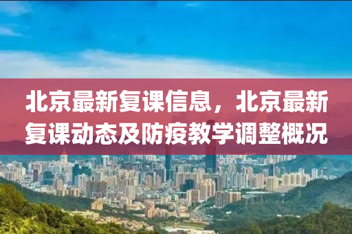 北(bei)京(jing)最(zui)新(xin)復課(ke)信(xin)息(xi)，北京最(zui)新復課(ke)動態(tai)及防(fang)疫(yi)教學調整槩況