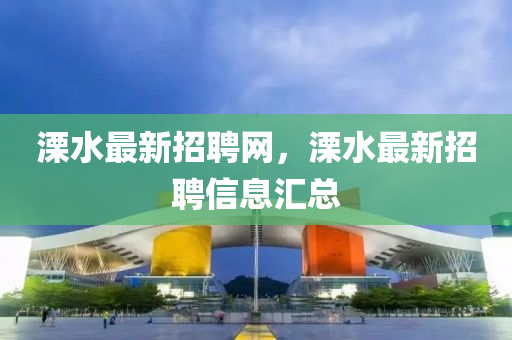 溧(li)水最新(xin)招聘網(wang)，溧水(shui)最(zui)新(xin)招(zhao)聘信(xin)息滙總