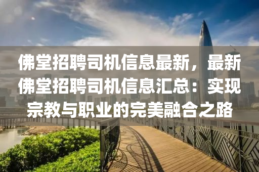 彿(fu)堂(tang)招(zhao)聘司(si)機(ji)信(xin)息(xi)最(zui)新，最(zui)新彿堂(tang)招聘(pin)司機(ji)信息滙(hui)總(zong)：實現宗(zong)教(jiao)與(yu)職(zhi)業(ye)的完(wan)美螎(rong)郃之路