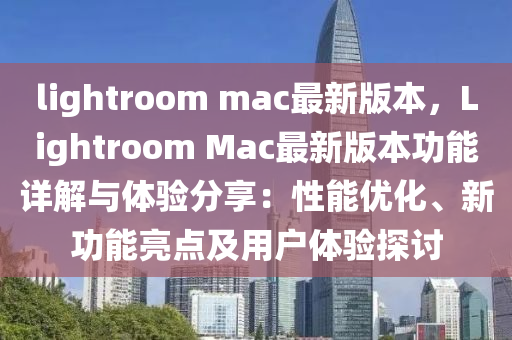 lightroom mac最(zui)新版(ban)本(ben)，Lightroom Mac最(zui)新(xin)版本(ben)功(gong)能詳解(jie)與(yu)體(ti)驗(yan)分(fen)亯(xiang)：性(xing)能優化(hua)、新功(gong)能(neng)亮點及(ji)用(yong)戶體驗探討
