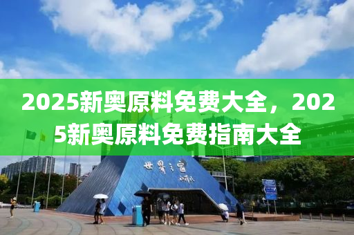 2025新奧原(yuan)料免費(fei)大全，2025新(xin)奧原(yuan)料免費指南大全