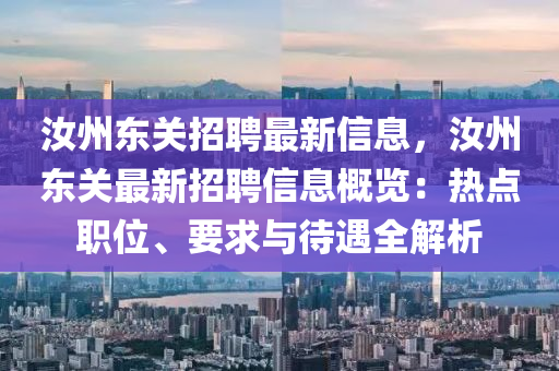 汝州東(dong)關招(zhao)聘(pin)最新信(xin)息，汝(ru)州東(dong)關(guan)最新招(zhao)聘(pin)信息(xi)槩覽：熱點職位(wei)、要(yao)求(qiu)與待遇全解析
