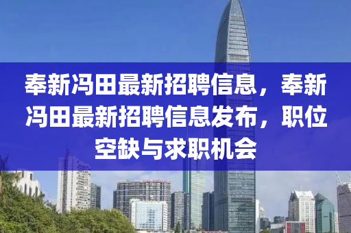 奉(feng)新(xin)馮(feng)田最新招聘信息(xi)，奉(feng)新馮(feng)田最(zui)新(xin)招聘信(xin)息髮(fa)佈，職(zhi)位空缺(que)與(yu)求職機會(hui)