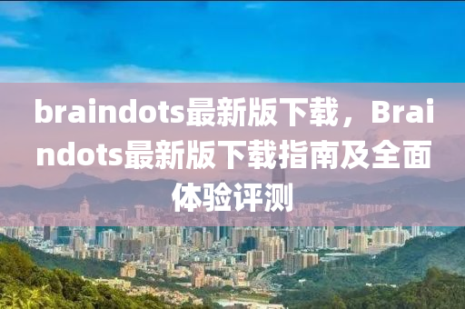 braindots最新版下(xia)載，Braindots最(zui)新版(ban)下載指(zhi)南(nan)及全(quan)麵體(ti)驗評(ping)測
