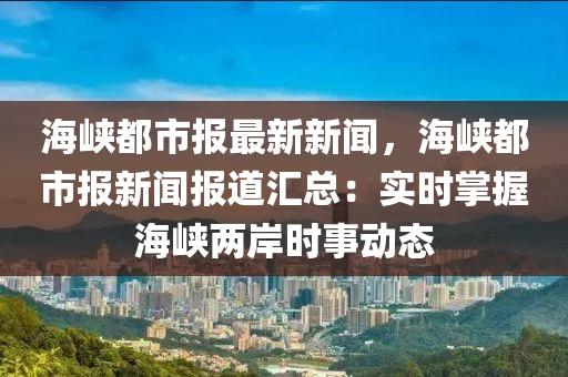 海峽(xia)都市(shi)報最(zui)新(xin)新(xin)聞(wen)，海峽(xia)都(dou)市(shi)報(bao)新(xin)聞報道(dao)滙總：實(shi)時掌(zhang)握(wo)海峽兩(liang)岸時(shi)事動態(tai)