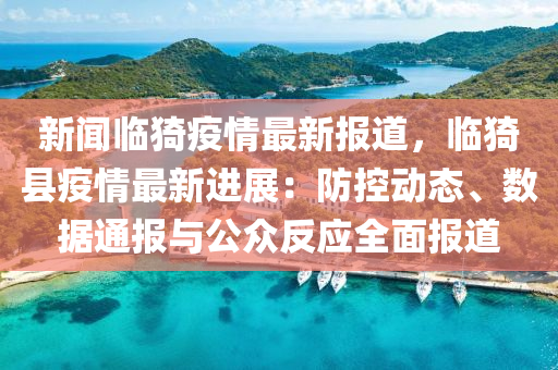 新(xin)聞臨(lin)猗(yi)疫(yi)情(qing)最(zui)新(xin)報(bao)道(dao)，臨(lin)猗縣(xian)疫(yi)情最新(xin)進(jin)展：防控動(dong)態(tai)、數(shu)據通報與公衆(zhong)反應全麵(mian)報(bao)道(dao)