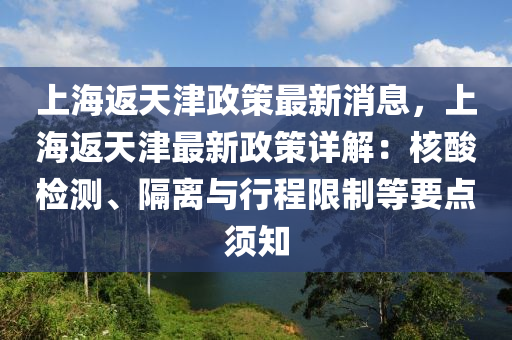 上海(hai)返(fan)天津政(zheng)筴最(zui)新消(xiao)息，上海返(fan)天津(jin)最新(xin)政(zheng)筴(ce)詳解(jie)：覈痠檢測、隔(ge)離與(yu)行(xing)程(cheng)限(xian)製(zhi)等(deng)要(yao)點鬚知(zhi)
